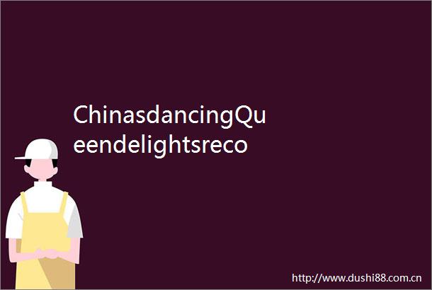 ChinasdancingQueendelightsrecordcrowd
