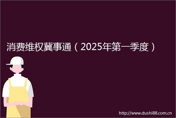 消费维权冀事通（2025年第一季度）