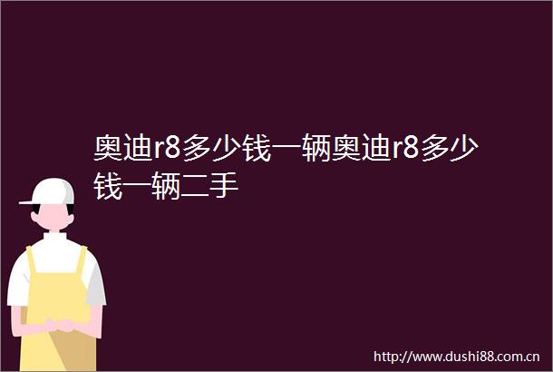 奥迪r8多少钱一辆奥迪r8多少钱一辆二手