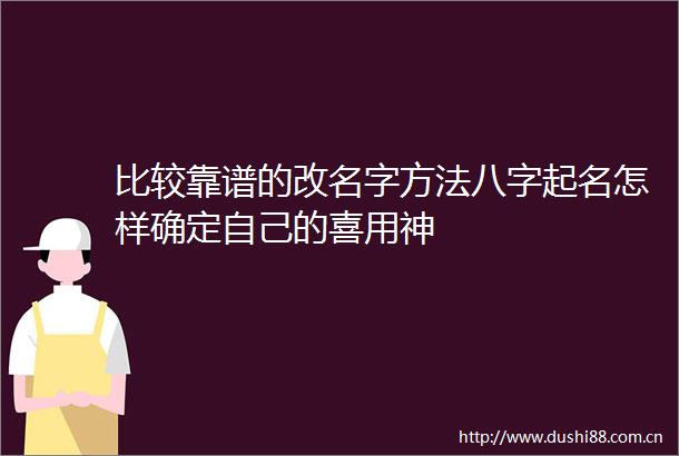 比较靠谱的改名字方法八字起名怎样确定自己的喜用神
