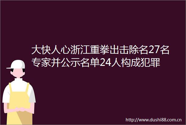 大快人心浙江重拳出击除名27名专家并公示名单24人构成