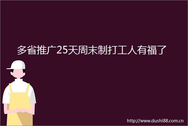 多省推广25天周末制打工人有福了