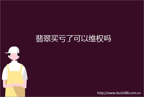 翡翠买亏了可以维权吗