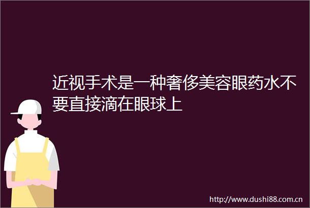 近视手术是一种奢侈美容眼药水不要直接滴在眼球上