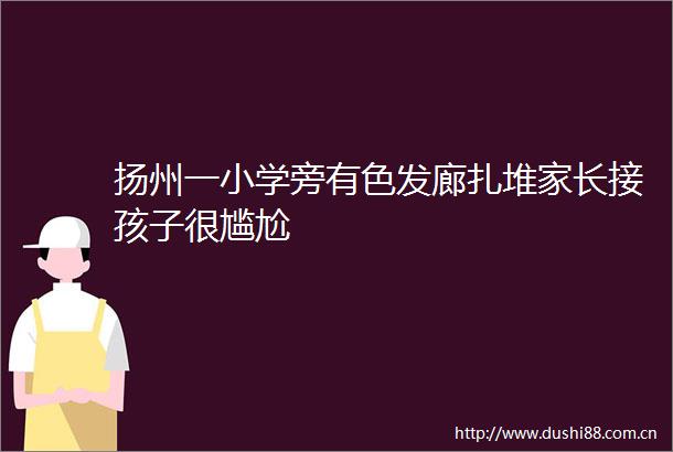 扬州一小学旁有色发廊扎堆家长接孩子很尴尬