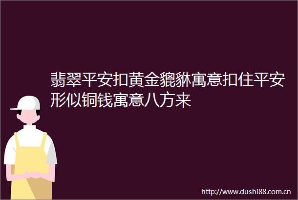 翡翠平安扣黄金貔貅寓意扣住平安形似铜钱寓意八方来
