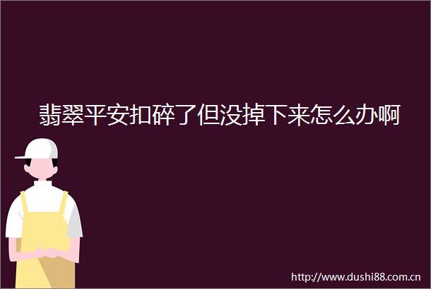 翡翠平安扣碎了但没掉下来怎么办啊
