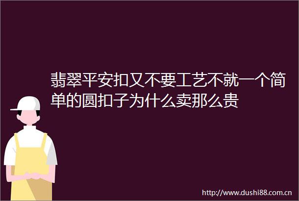 翡翠平安扣又不要工艺不就一个简单的圆扣子为什么卖那么贵