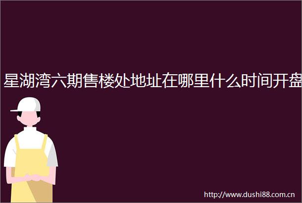 星湖湾六期售楼处地址在哪里什么时间开盘