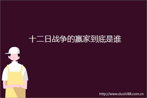 十二日战争的赢家到底是谁