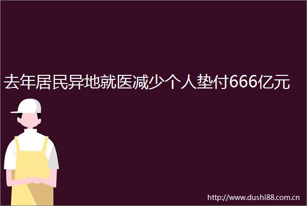 去年居民异地就医减少个人垫付666亿元