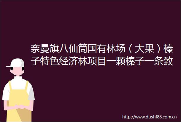 奈曼旗八仙筒国有林场（大果）榛子特色经济林项目一颗榛子一条致富路