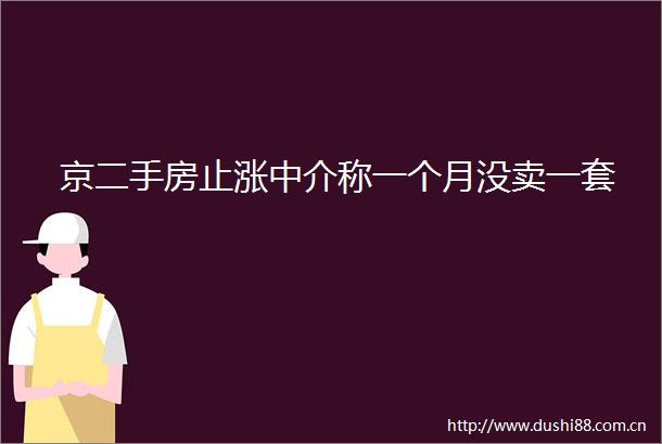 京二手房止涨中介称一个月没卖一套