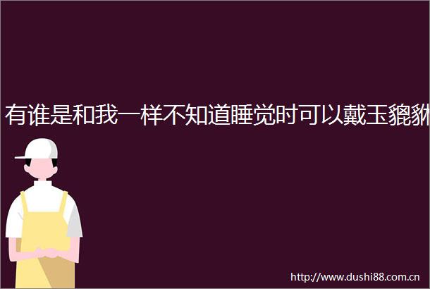 有谁是和我一样不知道睡觉时可以戴玉貔貅