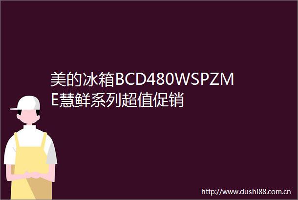 美的冰箱BCD480WSPZME慧鲜系列超值促销