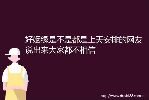 好姻缘是不是都是上天安排的网友说出来大家都不相信