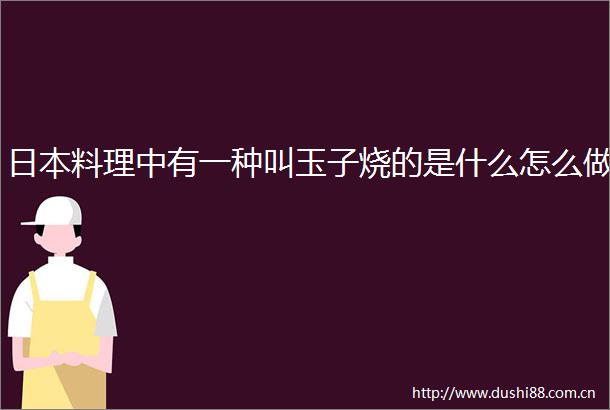 料理中有一种叫玉子烧的是什么怎么做
