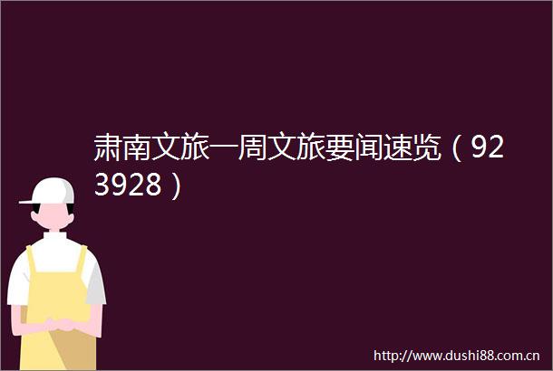 肃南文旅一周文旅要闻速览（923928）