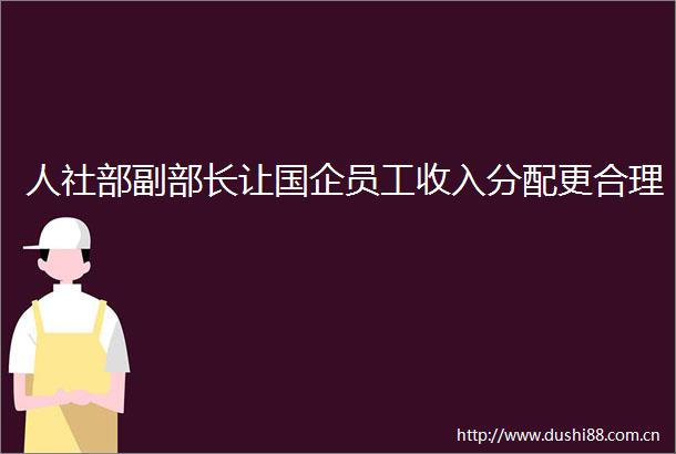 人社部副部长让国企员工收入分配更合理