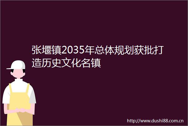 张堰镇2035年总体规划获批打造历史文化名镇