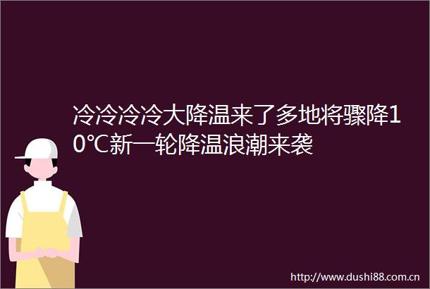 冷冷冷冷大降温来了多地将骤降10℃新一轮降温浪潮来袭