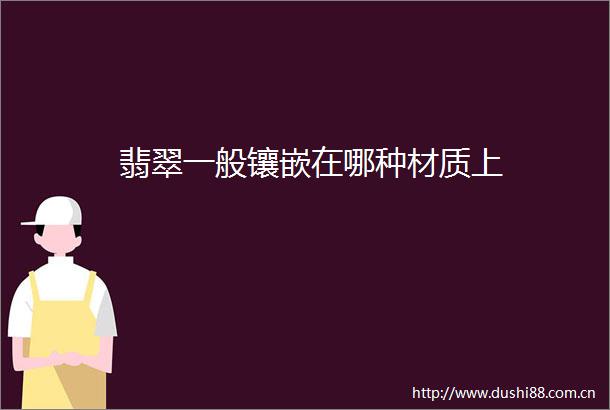 翡翠一般镶嵌在哪种材质上