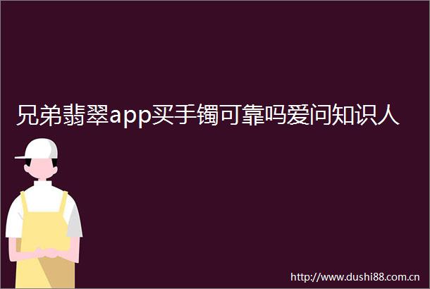 兄弟翡翠app买手镯可靠吗爱问知识人