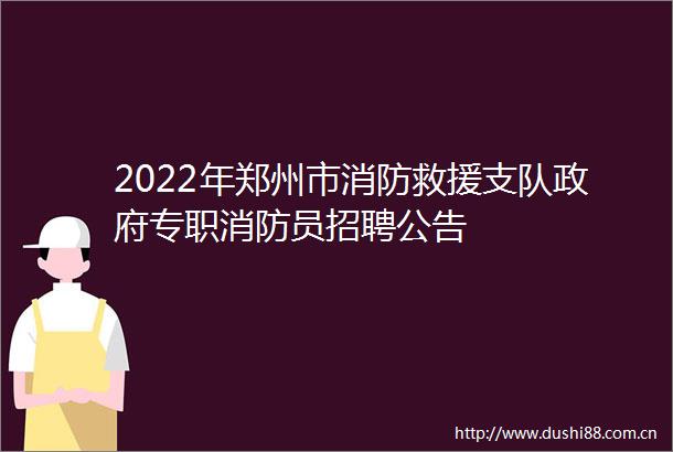 2022年郑州市消防救援支队专职消防员招聘公告