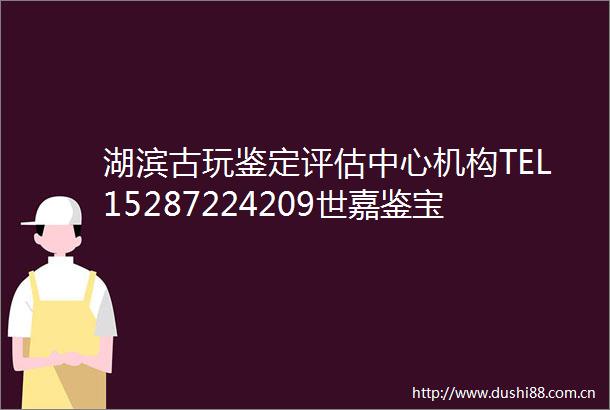 湖滨古玩鉴定评估中心机构TEL15287224209世嘉鉴宝业