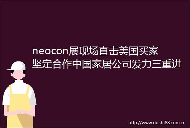 neocon展现场直击美国买家坚定合作中居公司发力三重进化