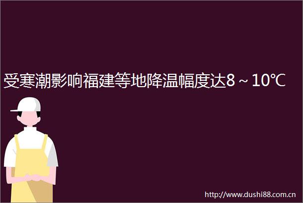 受寒潮影响福建等地降温幅度达8～10℃