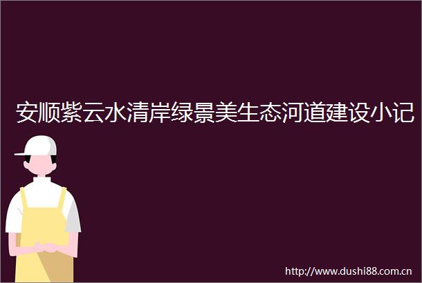 安顺紫云水清岸绿景美生态河道建设小记