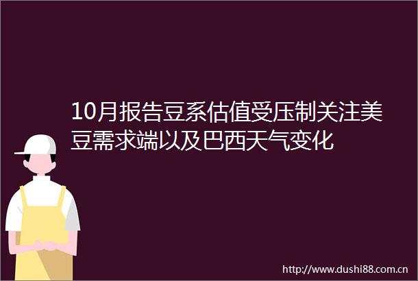 10月报告豆系估值受压制关注美豆需求端以及巴西天气变化