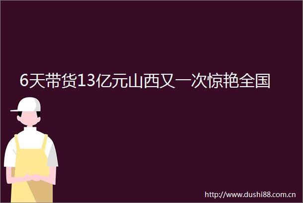 6天带货13亿元山西又一次惊艳全国