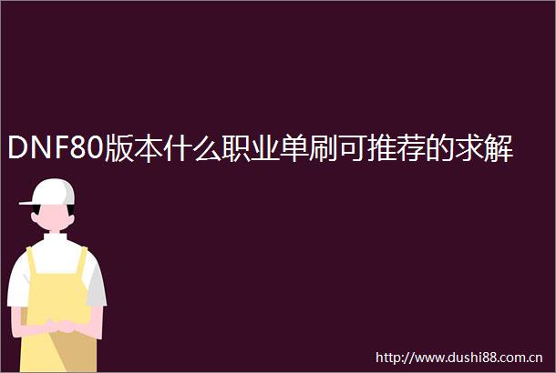 DNF80版本什么职业单刷可推荐的求解