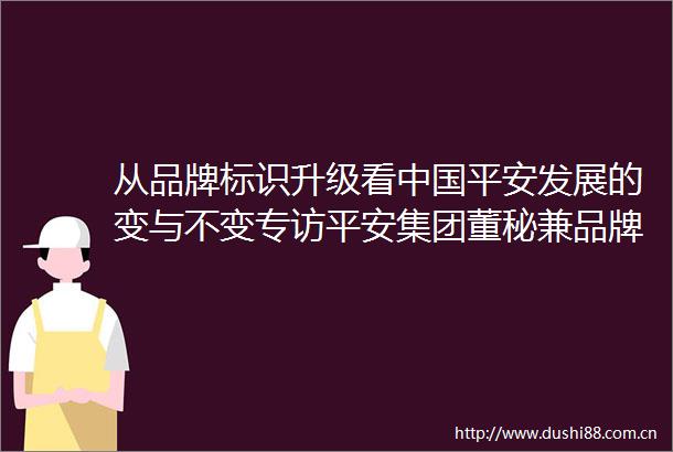 从品牌标识升级看平安发展的变与不变专访平安集团董秘兼品牌总监盛瑞生