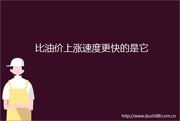 比油价上涨速度更快的是它