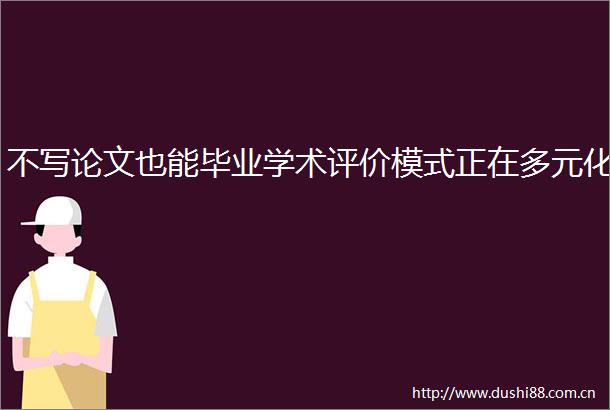 不写论文也能毕业学术评价模式正在多元化