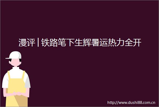 漫评│铁路笔下生辉暑运热力全开