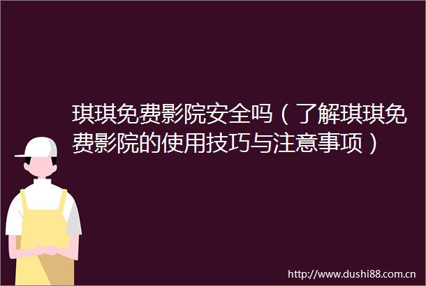 琪琪免费影院安全吗（了解琪琪免费影院的使用技巧与注意事项）