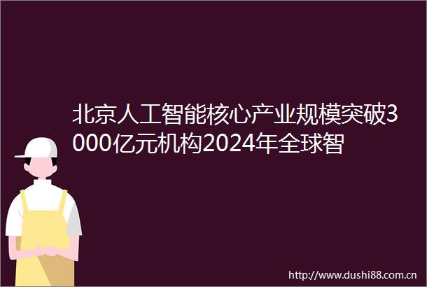 北京人工智能核心产业规模突破3000亿元机构2024年全球智能手机市场迎来复苏｜数智早参