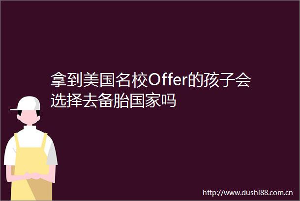 拿到美国名校Offer的孩子会选择去备胎吗