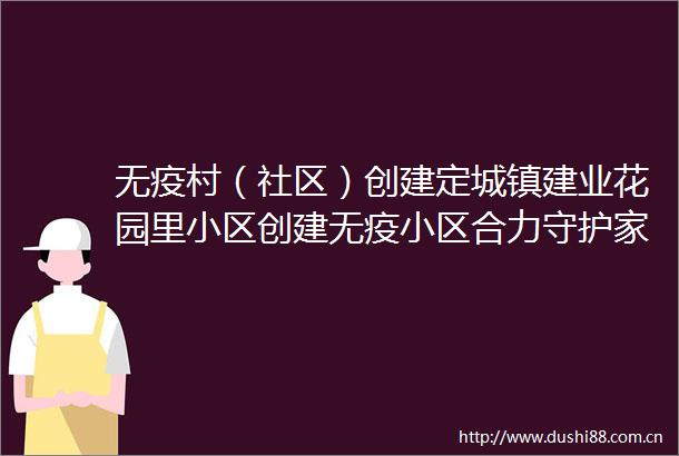 无疫村（社区）创建定城镇建业花园里小区创建无疫小区合力守护家园
