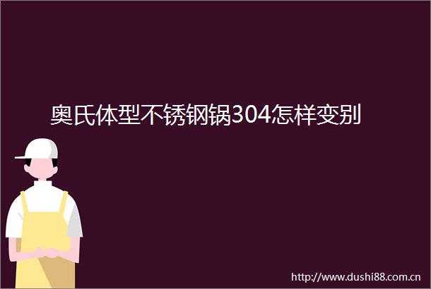 奥氏体型不锈钢锅304怎样变别