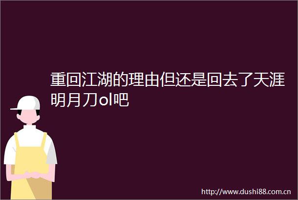 重回江湖的理由但还是回去了天涯明月刀ol吧