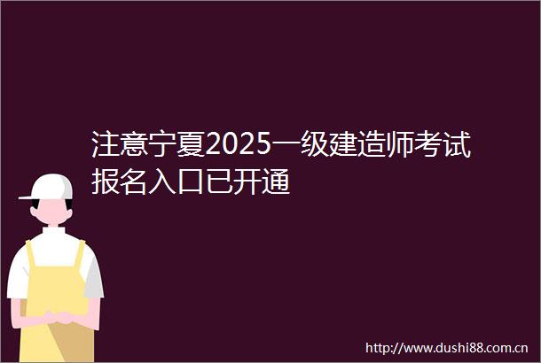 注意宁夏2025一级建造师考试报名入口已开通