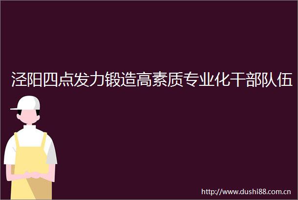 泾阳四点发力锻造高素质专业化干伍