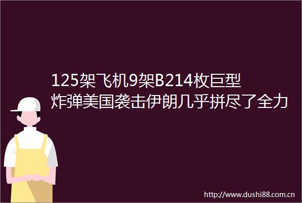 125架飞机9架B214枚巨型美国袭击伊朗几乎拼尽了全力