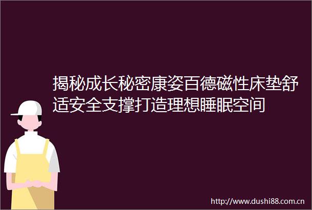 揭秘成长秘密康姿百德磁性床垫舒适安全支撑打造理想睡眠空间
