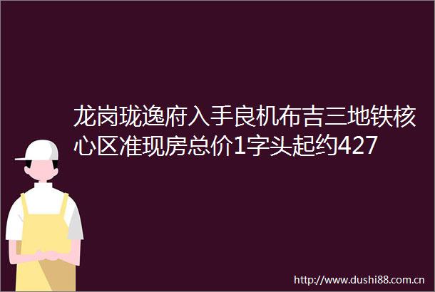 龙岗珑逸府入手良机布吉三地铁核心区准现房总价1字头起约42767778㎡12房深度解析在售户型价格
